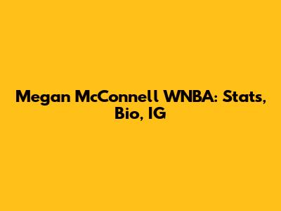 Megan McConnell WNBA: Stats, Bio, IG