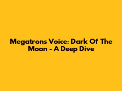 Megatron's Voice: Dark Of The Moon - A Deep Dive