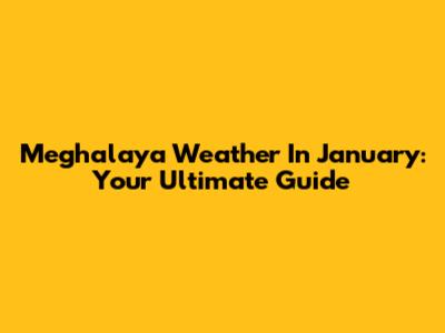 Meghalaya Weather In January: Your Ultimate Guide