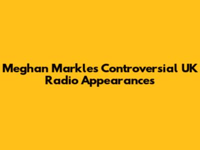 Meghan Markle's Controversial UK Radio Appearances