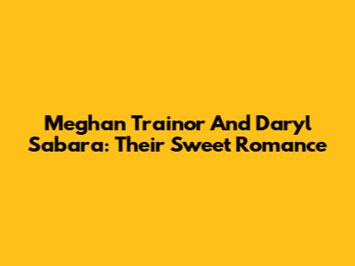 Meghan Trainor And Daryl Sabara: Their Sweet Romance