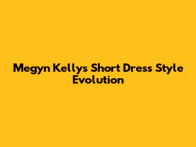 Megyn Kelly's Short Dress Style Evolution