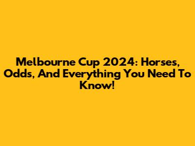 Melbourne Cup 2024: Horses, Odds, And Everything You Need To Know!