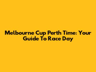 Melbourne Cup Perth Time: Your Guide To Race Day