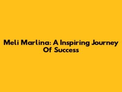 Meli Marlina: A Inspiring Journey Of Success