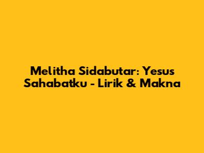 Melitha Sidabutar: Yesus Sahabatku - Lirik & Makna