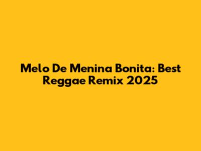 Melo De Menina Bonita: Best Reggae Remix 2025