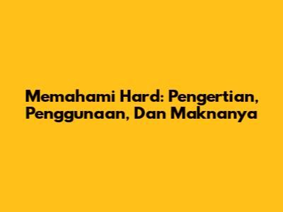 Memahami 'Hard': Pengertian, Penggunaan, Dan Maknanya