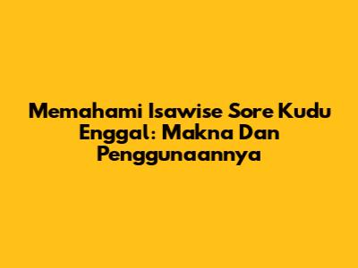 Memahami 'Isawise Sore Kudu Enggal': Makna Dan Penggunaannya