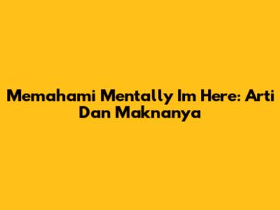 Memahami 'Mentally I'm Here': Arti Dan Maknanya
