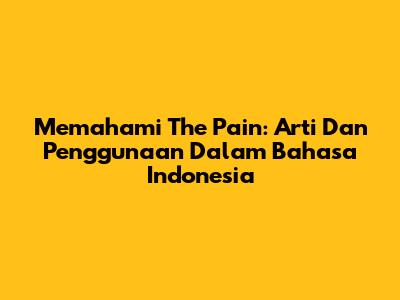 Memahami 'The Pain': Arti Dan Penggunaan Dalam Bahasa Indonesia