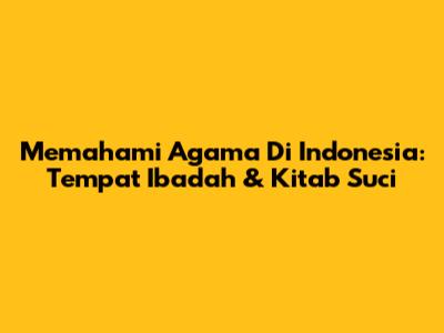 Memahami Agama Di Indonesia: Tempat Ibadah & Kitab Suci