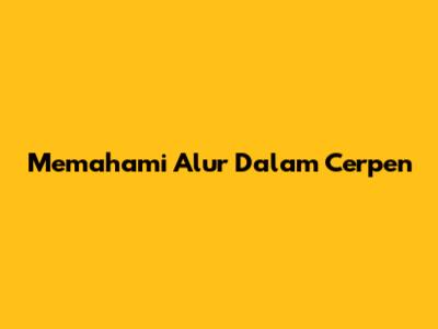 Memahami Alur Dalam Cerpen