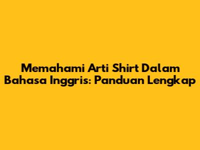 Memahami Arti 'Shirt' Dalam Bahasa Inggris: Panduan Lengkap
