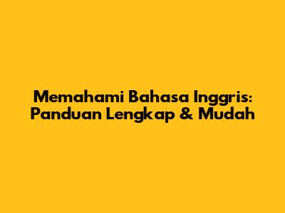Memahami Bahasa Inggris: Panduan Lengkap & Mudah