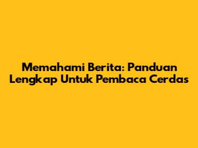 Memahami Berita: Panduan Lengkap Untuk Pembaca Cerdas