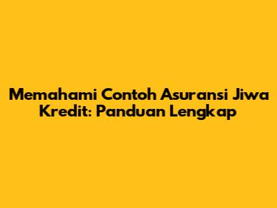 Memahami Contoh Asuransi Jiwa Kredit: Panduan Lengkap