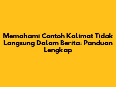 Memahami Contoh Kalimat Tidak Langsung Dalam Berita: Panduan Lengkap