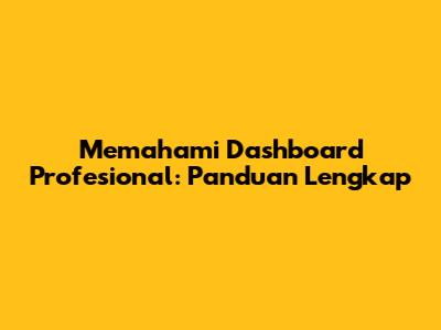 Memahami Dashboard Profesional: Panduan Lengkap