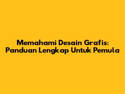 Memahami Desain Grafis: Panduan Lengkap Untuk Pemula