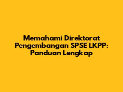 Memahami Direktorat Pengembangan SPSE LKPP: Panduan Lengkap