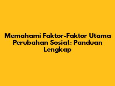 Memahami Faktor-Faktor Utama Perubahan Sosial: Panduan Lengkap