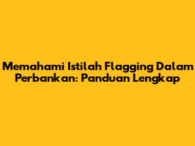 Memahami Istilah Flagging Dalam Perbankan: Panduan Lengkap