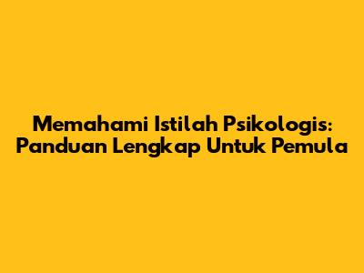 Memahami Istilah Psikologis: Panduan Lengkap Untuk Pemula