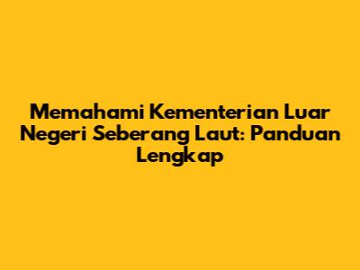 Memahami Kementerian Luar Negeri Seberang Laut: Panduan Lengkap