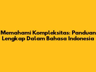 Memahami Kompleksitas: Panduan Lengkap Dalam Bahasa Indonesia