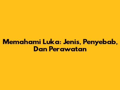 Memahami Luka: Jenis, Penyebab, Dan Perawatan