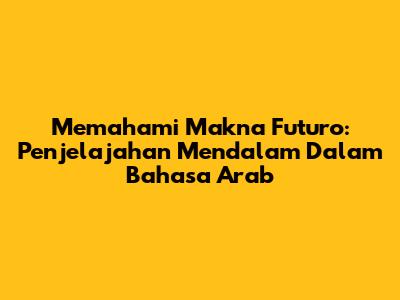 Memahami Makna 'Futuro': Penjelajahan Mendalam Dalam Bahasa Arab
