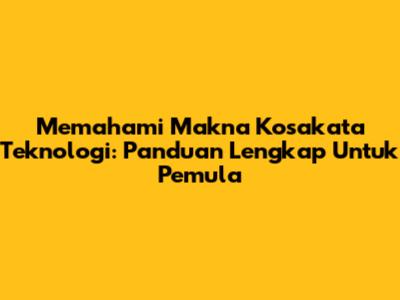 Memahami Makna Kosakata Teknologi: Panduan Lengkap Untuk Pemula
