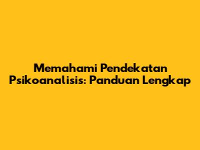 Memahami Pendekatan Psikoanalisis: Panduan Lengkap