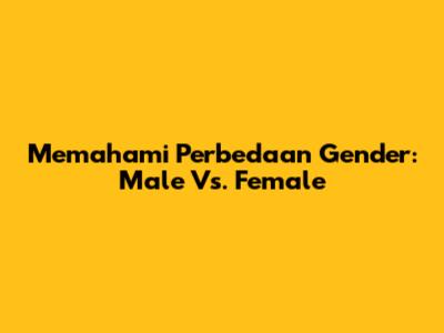 Memahami Perbedaan Gender: Male Vs. Female