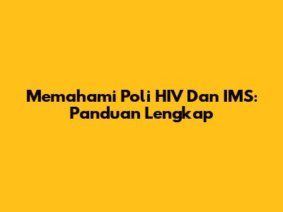Memahami Poli HIV Dan IMS: Panduan Lengkap