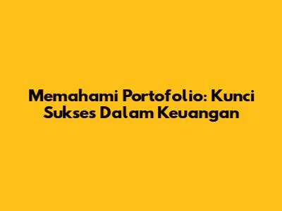 Memahami Portofolio: Kunci Sukses Dalam Keuangan