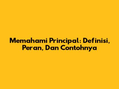 Memahami Principal: Definisi, Peran, Dan Contohnya
