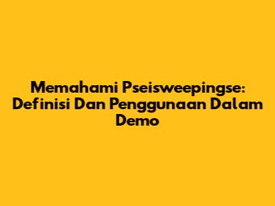 Memahami Pseisweepingse: Definisi Dan Penggunaan Dalam Demo