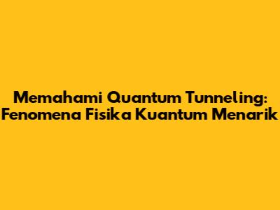 Memahami Quantum Tunneling: Fenomena Fisika Kuantum Menarik