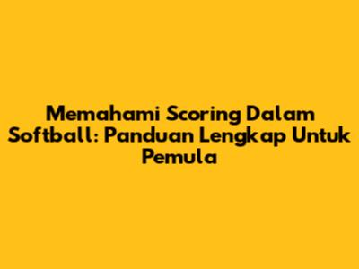 Memahami Scoring Dalam Softball: Panduan Lengkap Untuk Pemula
