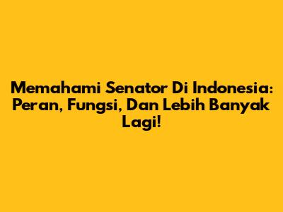 Memahami Senator Di Indonesia: Peran, Fungsi, Dan Lebih Banyak Lagi!