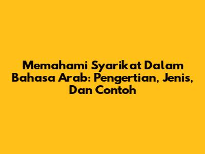 Memahami Syarikat Dalam Bahasa Arab: Pengertian, Jenis, Dan Contoh