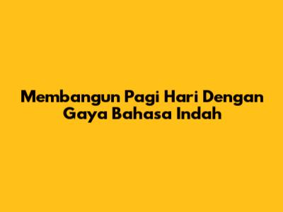 Membangun Pagi Hari Dengan Gaya Bahasa Indah