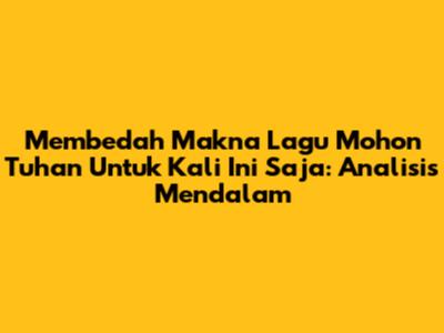 Membedah Makna Lagu Mohon Tuhan Untuk Kali Ini Saja: Analisis Mendalam