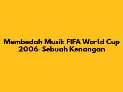 Membedah Musik FIFA World Cup 2006: Sebuah Kenangan