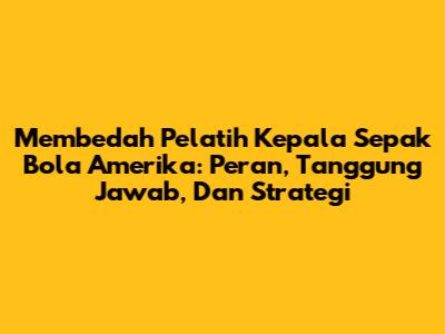 Membedah Pelatih Kepala Sepak Bola Amerika: Peran, Tanggung Jawab, Dan Strategi
