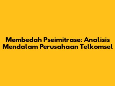 Membedah Pseimitrase: Analisis Mendalam Perusahaan Telkomsel