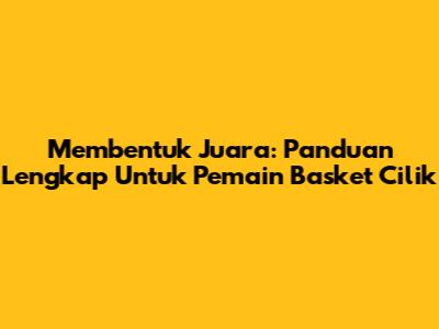 Membentuk Juara: Panduan Lengkap Untuk Pemain Basket Cilik