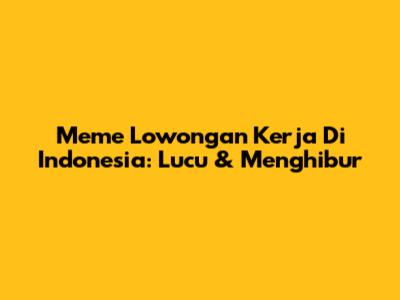 Meme Lowongan Kerja Di Indonesia: Lucu & Menghibur